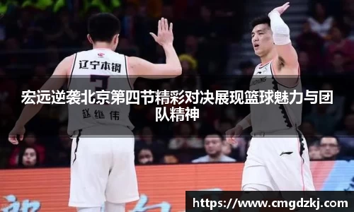 宏远逆袭北京第四节精彩对决展现篮球魅力与团队精神